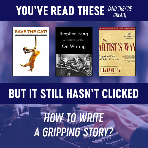You've read Save the Cat, On Writing, and The Artist's way…but it still hasn't clicked. How to write a gripping story?